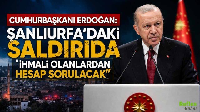 Cumhurbaşkanı Erdoğan: Şanlıurfa’daki Saldırıda İhmali Olanlardan Hesap Sorulacak