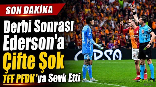 Derbi Sonrası Ederson’a Çifte Şok! TFF PFDK’ya Sevk Etti