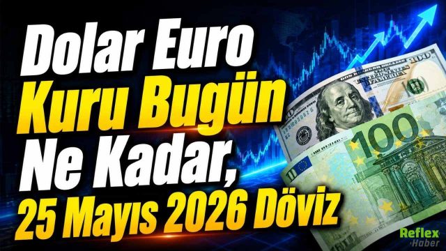 Dolar Euro Kuru Bugün Ne Kadar, 25 Mayıs 2026 Döviz