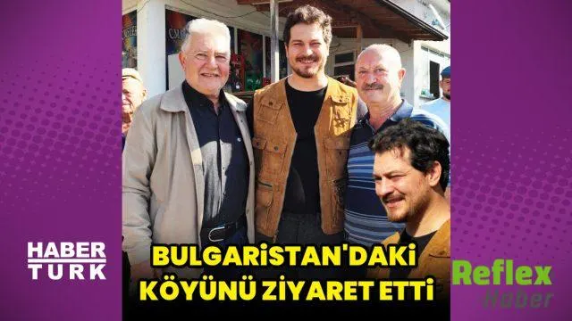 Çağatay Ulusoy Ailesinin Bulgaristan’daki Köyünü Ziyaret Etti