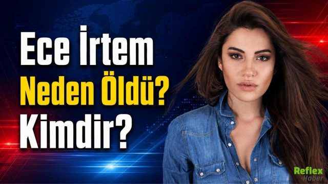 Ece İrtem Neden Öldü? Kimdir?