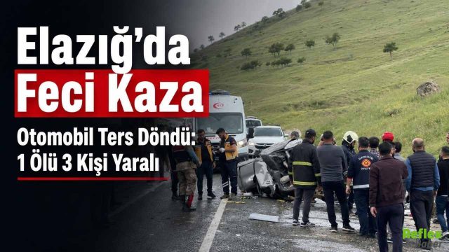 Elazığ’da Feci Kaza, Otomobilin Ters Döndü: 1 Ölü 3 Kişi Yaralı