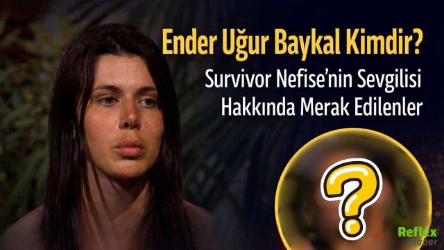 Ender Uğur Baykal Kimdir? Survivor Nefise’nin Sevgilisi Hakkında Merak Edilenler
