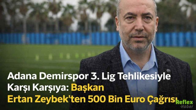 Adana Demirspor 3. Lig Tehlikesiyle Karşı Karşıya: Başkan Ertan Zeybek’ten 500 Bin Euro Çağrısı