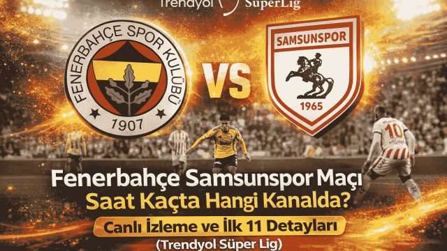 Fenerbahçe Samsunspor Maçı Saat Kaçta Hangi Kanalda? Canlı İzleme ve İlk 11 Detayları (Trendyol Süper Lig)