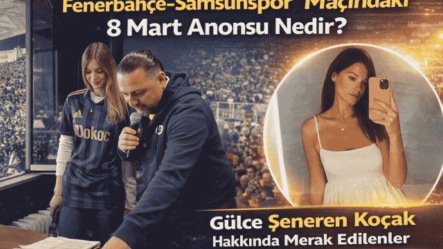 Fenerbahçe–Samsunspor Maçındaki 8 Mart Anonsu Nedir? Gülce Şeneren Koçak Hakkında Merak Edilenler