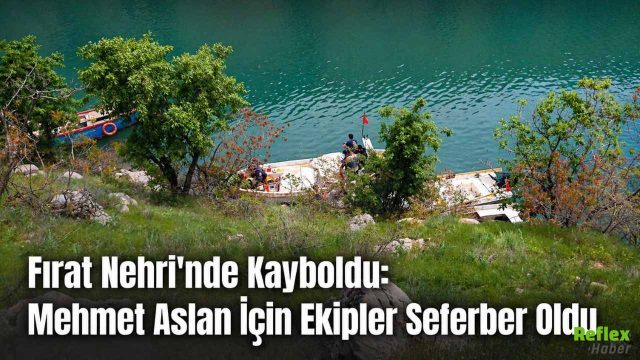 Fırat Nehri'nde Kayboldu: Mehmet Aslan İçin Ekipler Seferber Oldu