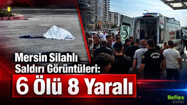 Mersin Silahlı Saldırı Görüntüleri: 6 Ölü 8 Yaralı