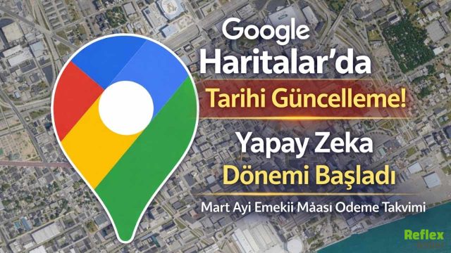 Google Haritalar’da Tarihi Güncelleme! Yapay Zeka Dönemi Başladı