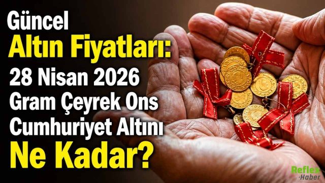 Güncel Altın Fiyatları: 28 Nisan 2026 Gram Çeyrek Ons Cumhuriyet Altını Ne Kadar?