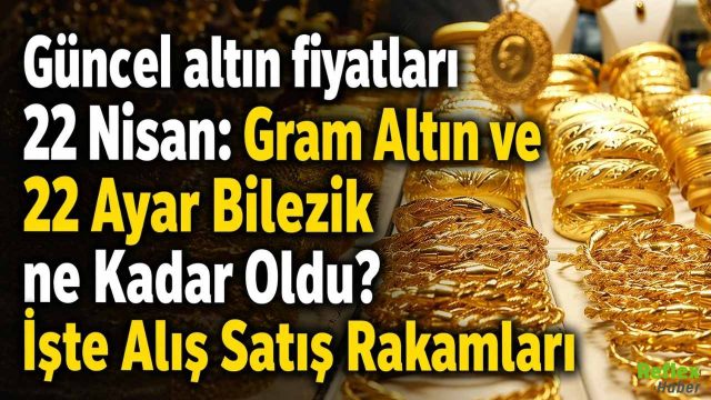 Güncel Altın Fiyatları 23 Nisan: Gram Altın Ve 22 Ayar Bilezik Ne Kadar Oldu?