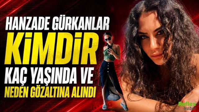 Hanzade Gürkanlar Kimdir? Neden Gözaltına Alındı?