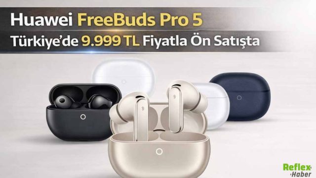 Huawei FreeBuds Pro 5 Türkiye’de 9.999 TL Fiyatla Ön Satışta