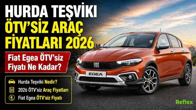 Hurda Teşviki Ve ÖTV’siz Araçta 2026 Tablosu: Fiat Egea Fiyatı Ne Kadar?
