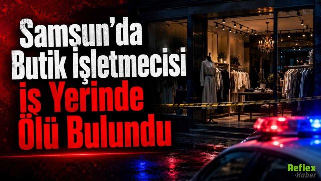 İbrahim Bal Neden Öldü? Samsun’da Butik İşletmecisi İş Yerinde Ölü Bulundu