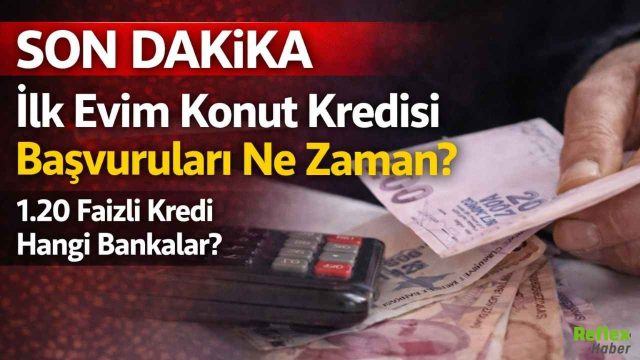 İlk Evim Konut Kredisi Başvuruları Ne Zaman? 1.20 Faizli Kredi Hangi Bankalar