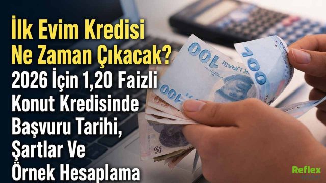 İlk Evim Kredisi Ne Zaman Çıkacak? 2026 İçin 1,20 Faizli Konut Kredisinde Başvuru Tarihi, Şartlar Ve Örnek Hesaplama