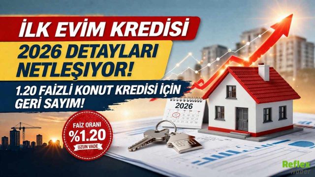 İlk Evim Kredisi 2026 Detayları Netleşiyor: 1.20 Faizli Konut Kredisi İçin Geri Sayım