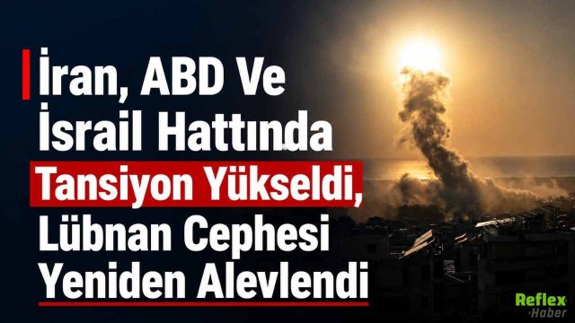 İran, ABD Ve İsrail Hattında Tansiyon Yükseldi, Lübnan Cephesi Yeniden Alevlendi