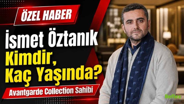 İsmet Öztanık Kimdir, Kaç Yaşında? Avantgarde Collection Sahibi
