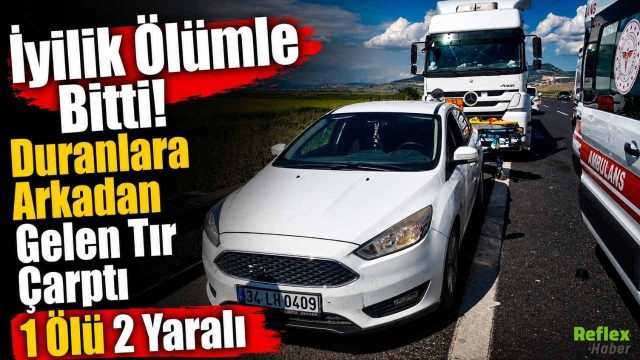 İyilik Ölümle Bitti! Duranlara Arkadan Gelen Tır Çarptı 1 Ölü 2 Yaralı