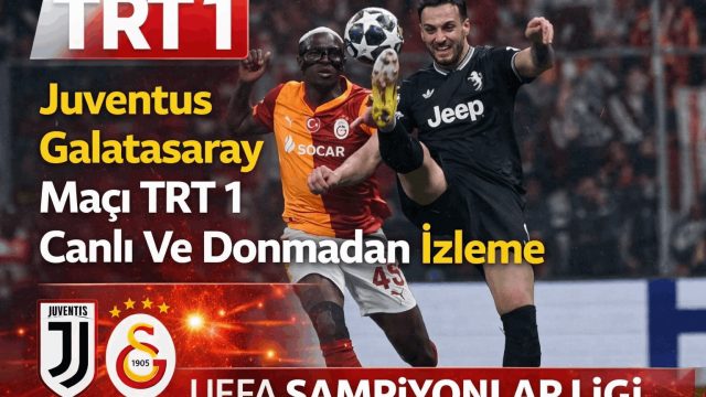 Juventus Galatasaray Maçı TRT 1 Canlı Ve Donmadan İzleme Detayları Neler?