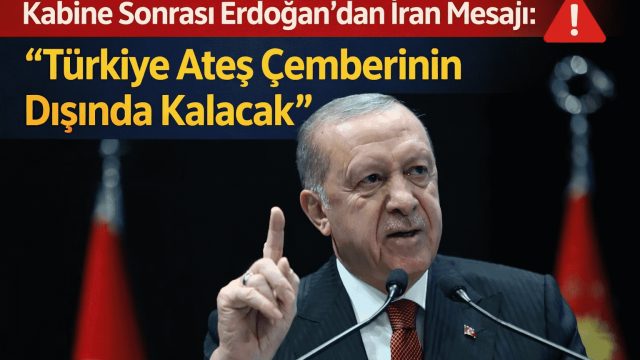 Kabine Sonrası Erdoğan’dan İran Mesajı: “Türkiye Ateş Çemberinin Dışında Kalacak”