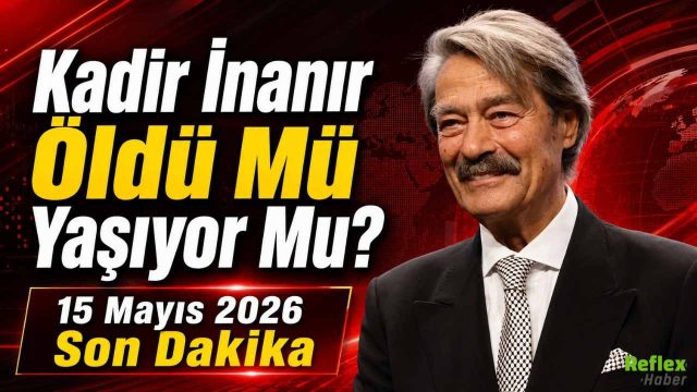 Kadir İnanır Öldü Mü Yaşıyor Mu? 15 Mayıs 2026 Son Dakika
