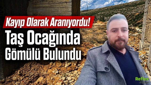 Kahramanmaraş'ta Kayıp Osman Kavun Taş Ocağında Gömülü Bulundu