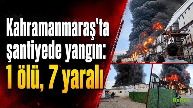 Kahramanmaraş’ta Şantiye Yangını Faciası: Alevler 3 Katlı Binayı Sardı, 1 Ölü 7 Yaralı