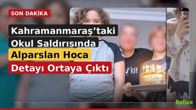 Kahramanmaraş’taki Okul Saldırısında Alparslan Hoca Detayı Ortaya Çıktı