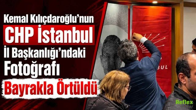 Kemal Kılıçdaroğlu’nun CHP İstanbul İl Başkanlığı’ndaki Fotoğrafı Bayrakla Örtüldü