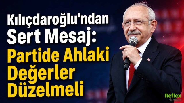 Kılıçdaroğlu’ndan Sert Mesaj: Partide Ahlaki Değerler Düzelmeli