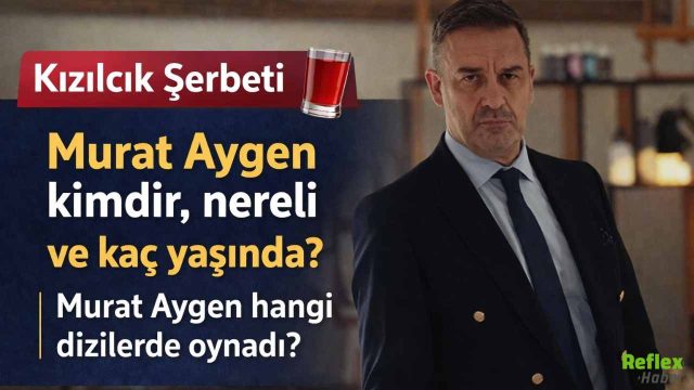 Kızılcık Şerbeti Murat Aygen Kimdir? Nereli Ve Kaç Yaşında?