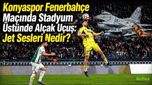 Konyaspor Fenerbahçe Maçında Stadyum Üstünde Alçak Uçuş: Jet Sesleri Nedir?