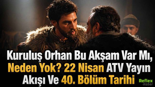 Kuruluş Orhan Bu Akşam Var Mı, Neden Yok? 22 Nisan ATV Yayın Akışı Ve 40. Bölüm Tarihi