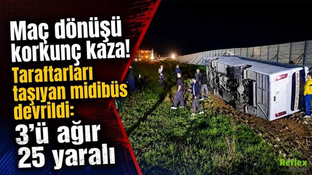 Maç Dönüşü Geceyi Kabusa Çeviren Kaza: Taraftar Midibüsü Devrildi, 25 Yaralı Var