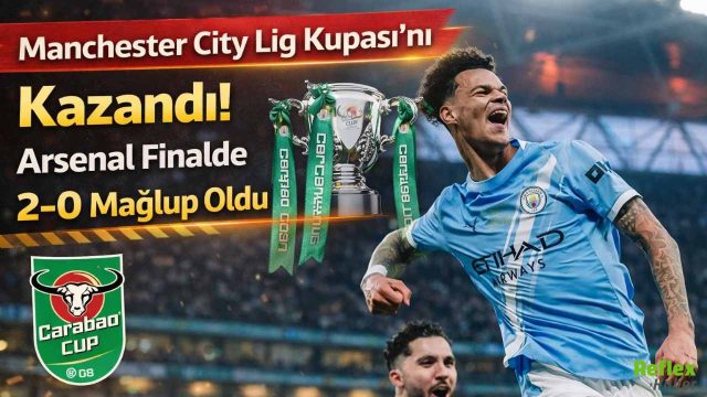 Manchester City Lig Kupası’nı Kazandı! Arsenal Finalde 2-0 Mağlup Oldu