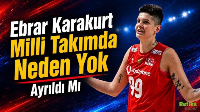 Ebrar Karakurt milli takımda neden yok? Ayrıldı mı?