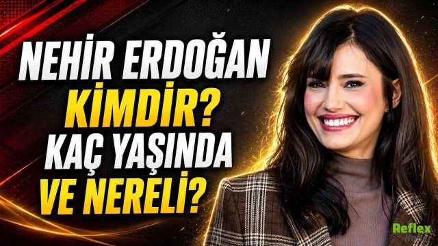 Nehir Erdoğan Kimdir, Kaç Yaşında, Nereli?