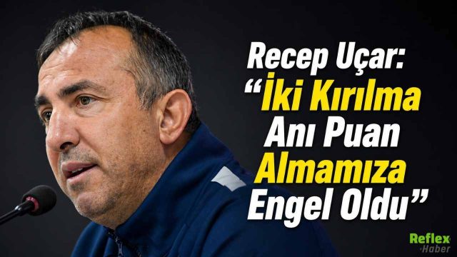 Recep Uçar: “İki Kırılma Anı Puan Almamıza Engel Oldu”