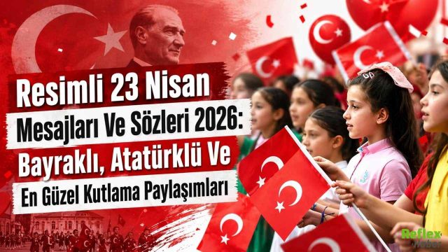 Resimli 23 Nisan Mesajları Ve Sözleri 2026: Bayraklı, Atatürklü Ve En Güzel Kutlama Paylaşımları