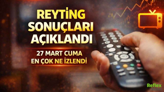 Reyting Sonuçları Açıklandı! 27 Mart Cuma Akşamı En Çok Ne İzlendi?