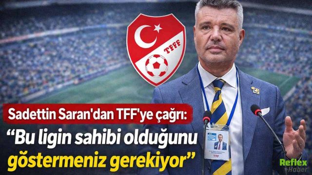 Sadettin Saran’dan TFF’ye Açık Çağrı Bu Ligin Sahibi Olduğunuzu Gösterin