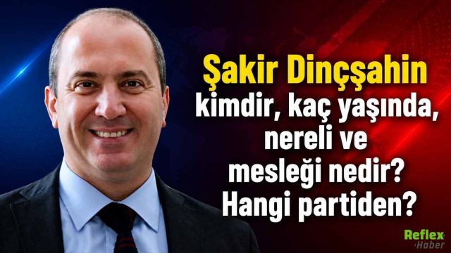 Şakir Dinçşahin kimdir, Kaç Yaşında ve Nereli
