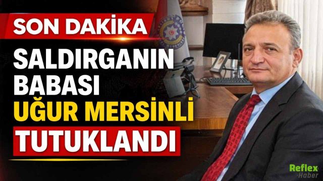 Saldırganın Babası Uğur Mersinli Tutuklandı