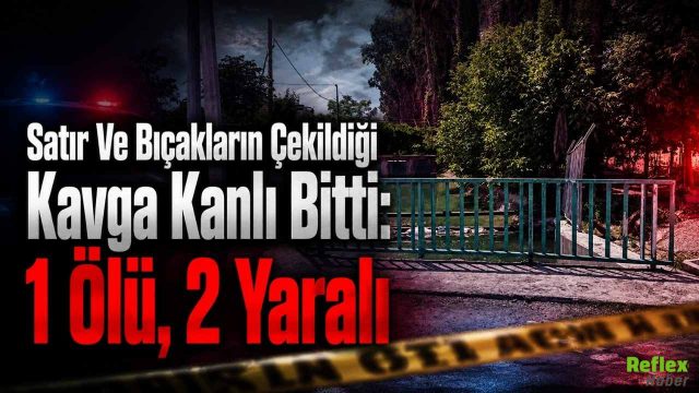 Satır Ve Bıçakların Çekildiği Kavga Kanlı Bitti: 1 Ölü, 2 Yaralı