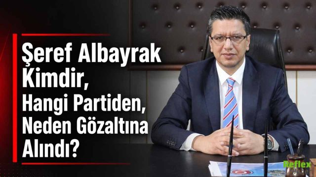 Şeref Albayrak Kimdir, Hangi Partiden, Neden Gözaltına Alındı?