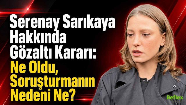 Serenay Sarıkaya Hakkında Gözaltı Kararı: Ne Oldu, Soruşturmanın Nedeni Ne?