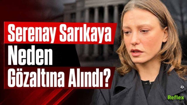 Serenay Sarıkaya Neden Gözaltına Alındı?